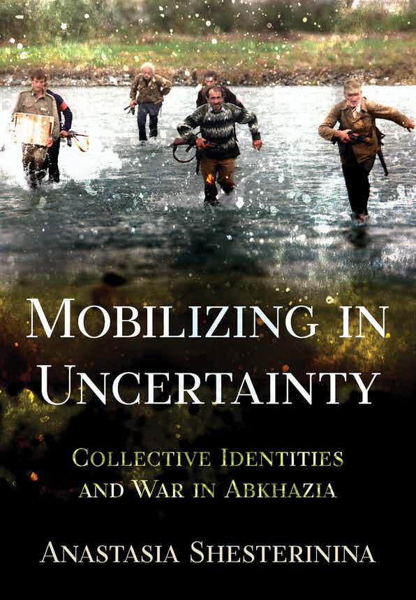 Mobilizing in Uncertainty Collective Identities and War in Abkhazia, by Anastasia Shesterinina